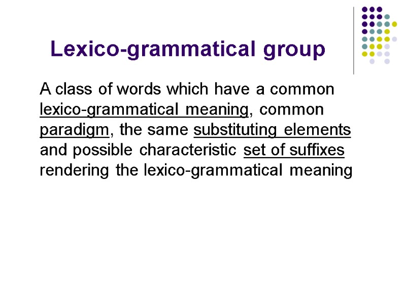Lexico-grammatical group  A class of words which have a common lexico-grammatical meaning, common